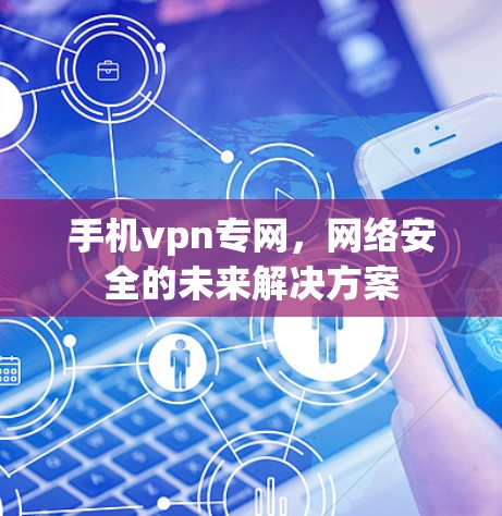 手机vpn专网，网络安全的未来解决方案