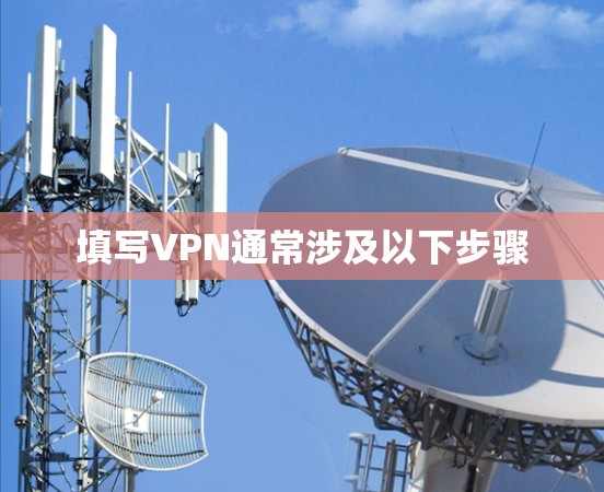 填写VPN通常涉及以下步骤