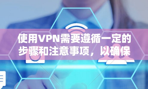 使用VPN需要遵循一定的步骤和注意事项，以确保数据传输的安全和隐私。以下是一个详细的指南，帮助您顺利完成VPN的使用