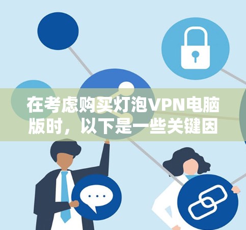 在考虑购买灯泡VPN电脑版时，以下是一些关键因素和建议，帮助你做出明智的决定