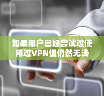 如果用户已经尝试过使用过VPN但仍然无法登录，可能有以下几种原因