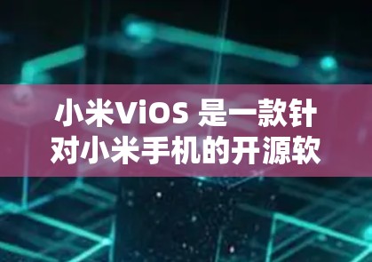 小米ViOS 是一款针对小米手机的开源软件，旨在为用户提供一个功能丰富的桌面环境。以下是详细的步骤和信息，帮助您顺利安装和使用小米ViOS