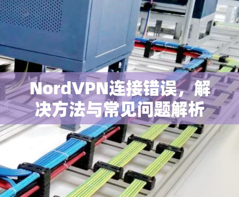 NordVPN连接错误,解决方法与常见问题解析