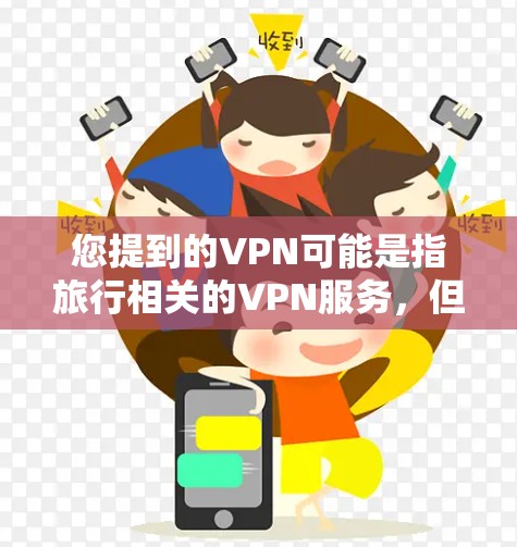 您提到的VPN可能是指旅行相关的VPN服务，但通常VPN更常指VPN网站或设备，用于VPN。如果您指的是旅行相关的VPN服务，我可以为您推荐一些免费的旅行网站或推荐一些适合您选择的旅行方式