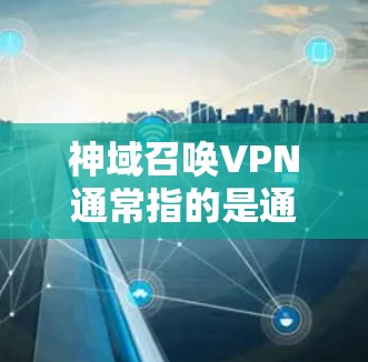 神域召唤VPN通常指的是通过合法VPN服务接入由 N6娱乐 开发、发布于 222 年的神域召唤 游戏。以下是逐步的VPN接入流程