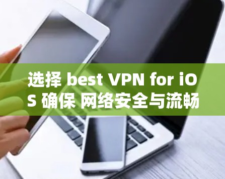 选择 best VPN for iOS 确保 网络安全与流畅体验