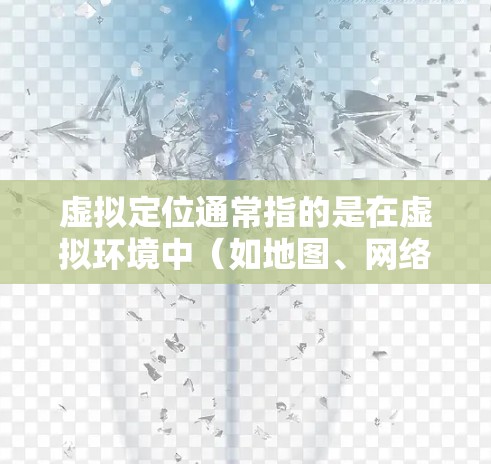 虚拟定位通常指的是在虚拟环境中(如地图、网络环境中、虚拟游戏中等)找到或定位某个位置或对象的过程。以下是对虚拟定位的详细解释