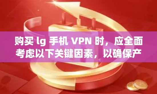 购买 lg 手机 VPN 时，应全面考虑以下关键因素，以确保产品适合您的使用需求