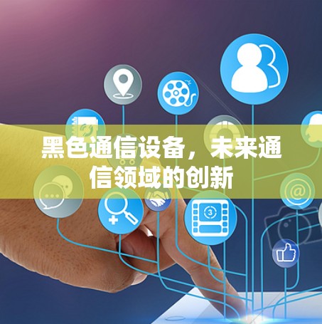 黑色通信设备,未来通信领域的创新 黑色通信设备,未来通信领域的创新