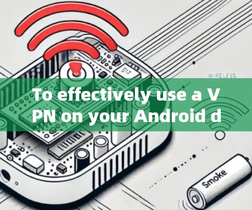 To effectively use a VPN on your Android device,follow these organized steps: