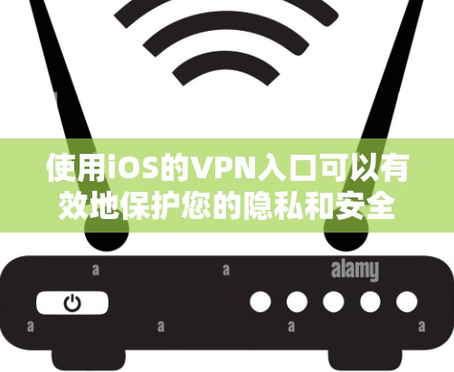 使用iOS的VPN入口可以有效地保护您的隐私和安全，同时提供便捷的网络访问。以下是详细的步骤指南