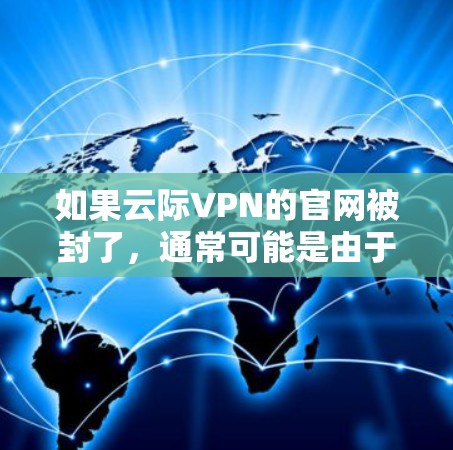 如果云际VPN的官网被封了，通常可能是由于多个原因造成的