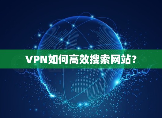 VPN如何高效搜索网站？
