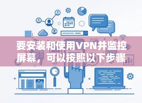要安装和使用VPN并监控屏幕，可以按照以下步骤进行