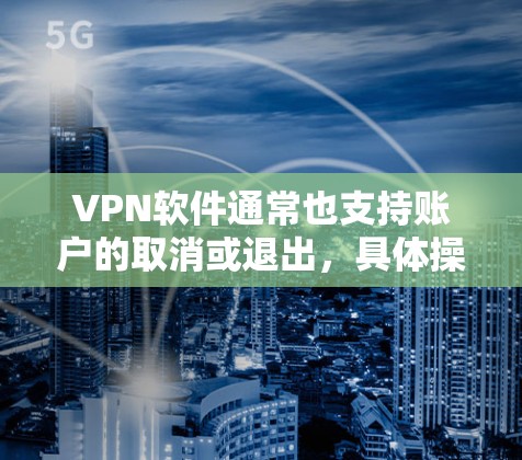 VPN软件通常也支持账户的取消或退出，具体操作可能会因软件而异。以下是一些常见的VPN软件的操作步骤来取消账户