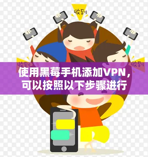 使用黑莓手机添加VPN，可以按照以下步骤进行