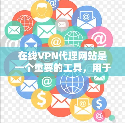 在线VPN代理网站是一个重要的工具，用于远程访问互联网，提供多种加密协议和功能。以下是一些推荐的在线VPN代理网站