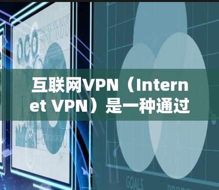 互联网VPN（Internet VPN）是一种通过VPN技术连接到互联网的网络服务，允许用户访问外部服务器或互联网，如公司或个人网站。以下是关于互联网VPN的详细分析