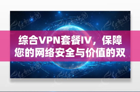 综合VPN套餐IV，保障您的网络安全与价值的双重保障