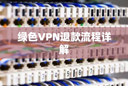 绿色VPN退款流程详解