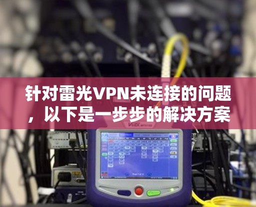针对雷光VPN未连接的问题，以下是一步步的解决方案