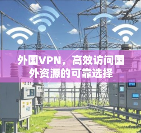 外国VPN，高效访问国外资源的可靠选择
