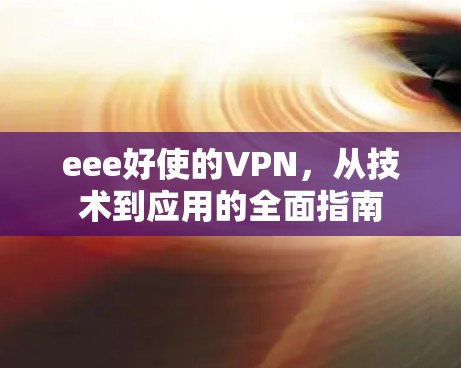 eee好使的VPN，从技术到应用的全面指南