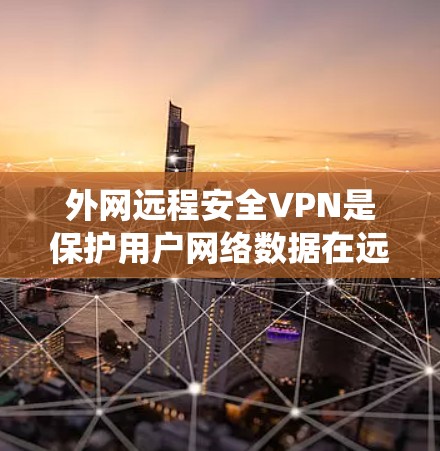 外网远程安全VPN是保护用户网络数据在远程环境下的重要工具。以下是一个步骤指南，帮助您系统地学习和使用外网VPN