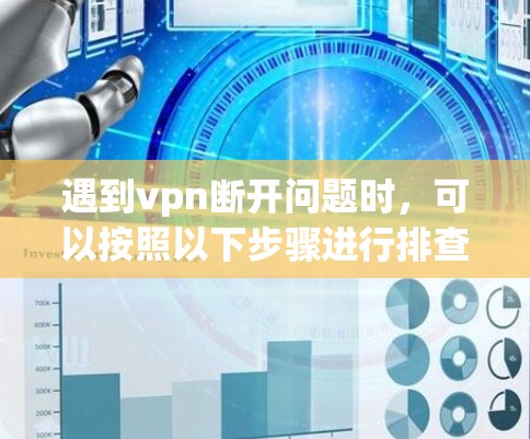 遇到vpn断开问题时，可以按照以下步骤进行排查和解决