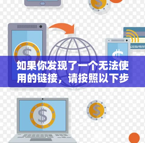 如果你发现了一个无法使用的链接,请按照以下步骤进行操作 如果你发现了一个无法使用的链接,请按照以下步骤进行操作