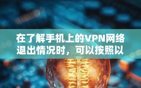 在了解手机上的VPN网络退出情况时，可以按照以下步骤进行处理