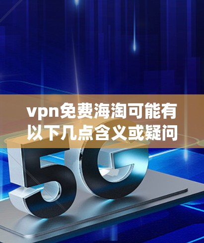 vpn免费海淘可能有以下几点含义或疑问