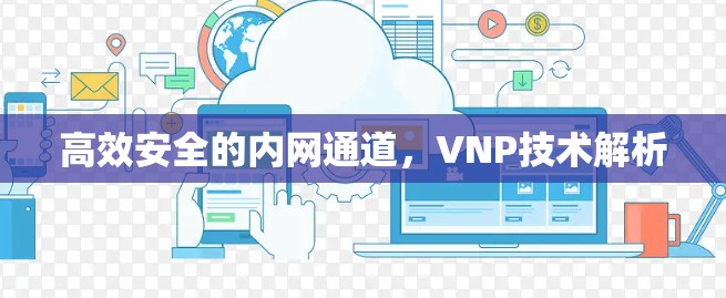 高效安全的内网通道，VNP技术解析