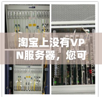 淘宝上没有VPN服务器，您可以尝试以下方法来使用VPN服务