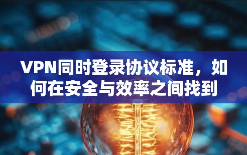 VPN同时登录协议标准，如何在安全与效率之间找到平衡