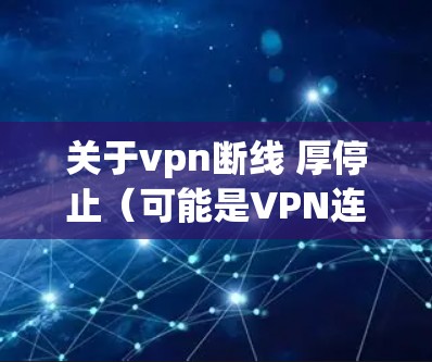 关于vpn断线 厚停止（可能是VPN连接中断或网络停滞的描述）以下是一些可能的解决方案