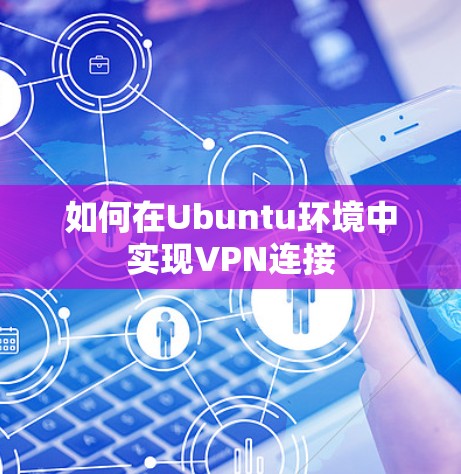 如何在Ubuntu环境中实现VPN连接