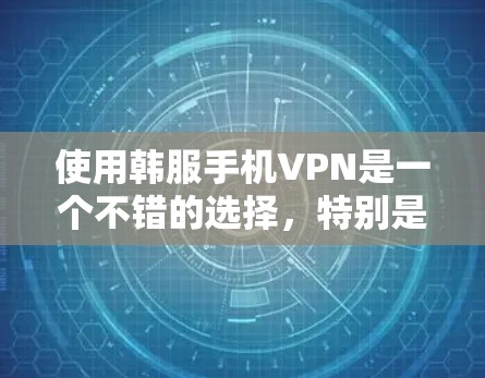 使用韩服手机VPN是一个不错的选择,特别是如果你需要在手机上进行加密数据传输,同时希望在多个设备和地点上使用。以下是一些详细的信息和建议,帮助你更好地了解和使用韩服的手机VPN服务 使用韩服手机VPN是一个不错的选择,特别是如果你需要在手机上进行加密数据传输,同时希望在多个设备和地点上使用。以下是一些详细的信息和建议,帮助你更好地了解和使用韩服的手机VPN服务