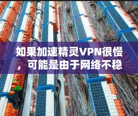 如果加速精灵VPN很慢，可能是由于网络不稳定、VPN服务加载慢，或者是网络环境的问题。以下是一些建议，帮助你解决问题