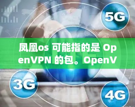 凤凰os 可能指的是 OpenVPN 的包。OpenVPN 是一种用于VPN的协议，提供了一个安全的网络连接方式