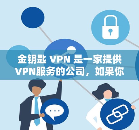 金钥匙 VPN 是一家提供VPN服务的公司，如果你正在寻找合法且安全的VPN解决方案，可以参考以下步骤