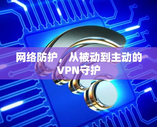 网络防护，从被动到主动的VPN守护