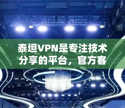 泰坦VPN是专注技术分享的平台，官方客服可能没有固定的电话号码。建议您通过以下途径联系