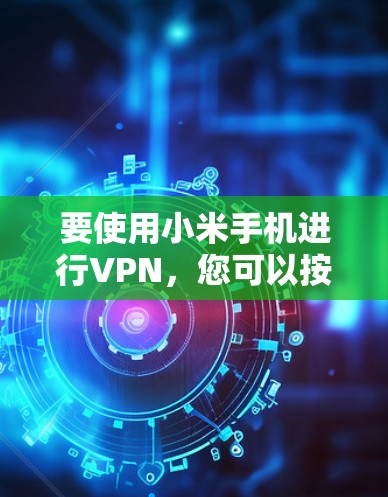 要使用小米手机进行VPN，您可以按照以下步骤操作