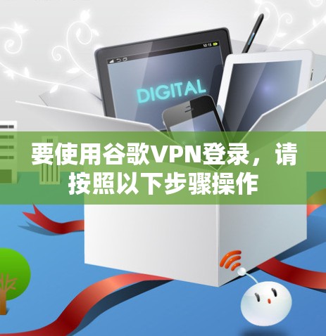 要使用谷歌VPN登录，请按照以下步骤操作