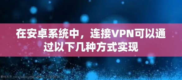 在安卓系统中，连接VPN可以通过以下几种方式实现
