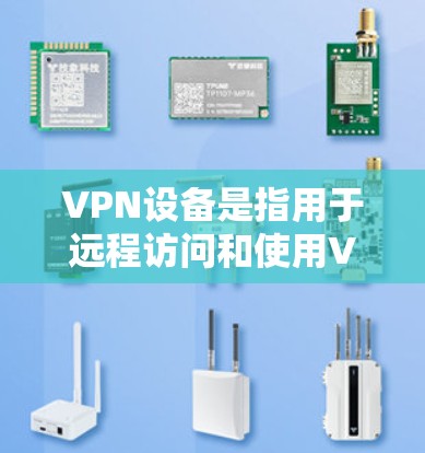 VPN设备是指用于远程访问和使用VPN服务的设备。以下是一些常见的VPN设备及其用途