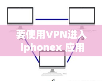 要使用VPN进入 iphonex 应用，您可以按照以下步骤操作
