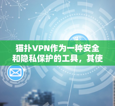 猫扑VPN作为一种安全和隐私保护的工具，其使用确实存在一些限制和潜在风险。以下是对此问题的逐步分析和总结