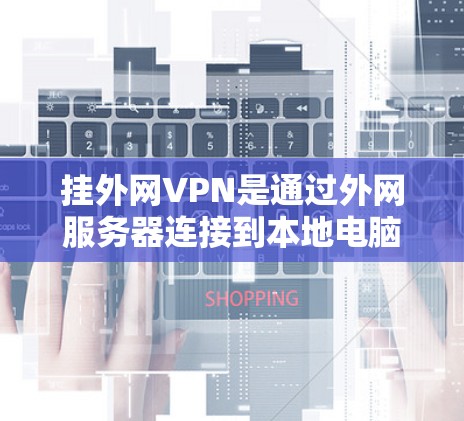挂外网VPN是通过外网服务器连接到本地电脑上，解密或直接下载内容的一种方式。以下是挂外网VPN的步骤说明